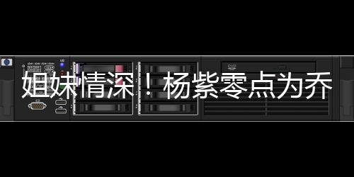 点为的好杨情深乔欣庆生朋友姐妹紫零真正是